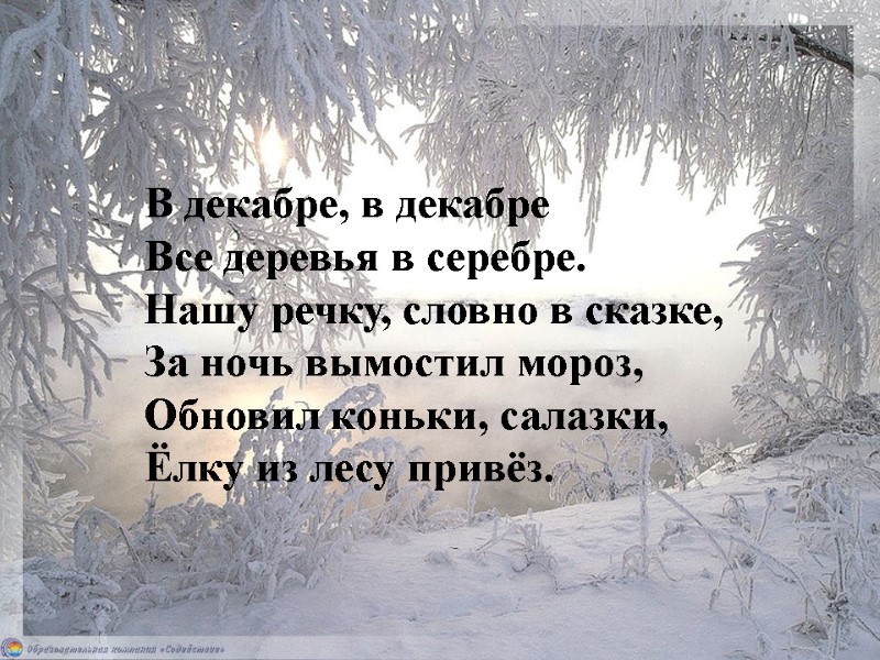 В декабре, в декабре Все деревья в серебре.  Нашу речку, словно в сказке,